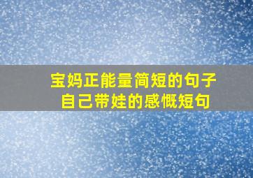 宝妈正能量简短的句子 自己带娃的感慨短句